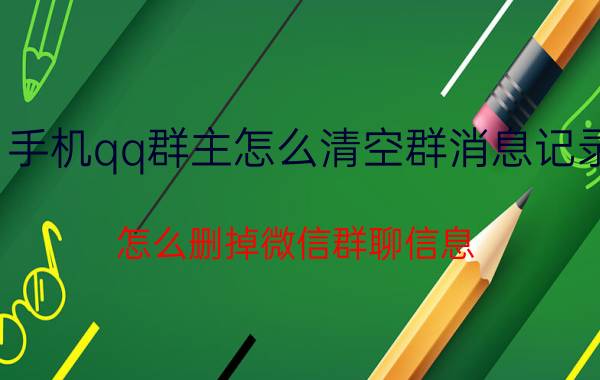 手机qq群主怎么清空群消息记录 怎么删掉微信群聊信息，不让大家看见？